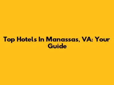 Top Hotels In Manassas, VA: Your Guide